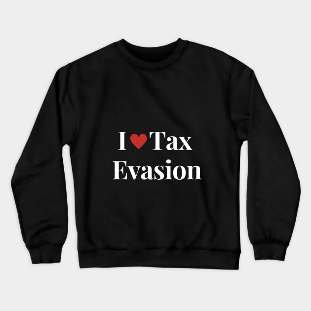 I Love Tax Evasion Crewneck Sweatshirt by Shopkreativco